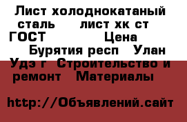 Лист холоднокатаный сталь 10, лист хк ст.10 ГОСТ 19904-90 › Цена ­ 1 000 - Бурятия респ., Улан-Удэ г. Строительство и ремонт » Материалы   